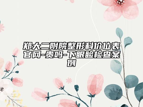 鄭大二附院整形科價位表官網(wǎng)-貴嗎-下眼瞼檢查案例