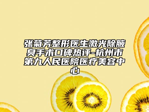 張菊芳整形醫(yī)生激光除腋臭手術(shù)口碑熱評-杭州市第九人民醫(yī)院醫(yī)療美容中心