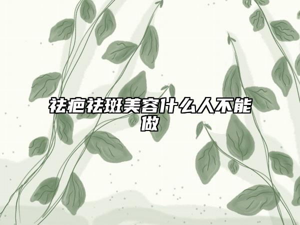 祛疤祛斑美容什么人不能做