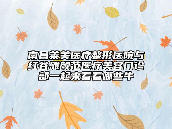 南昌萊美醫(yī)療整形醫(yī)院與紅谷灘顏范醫(yī)療美容門診部一起來看看哪些牛