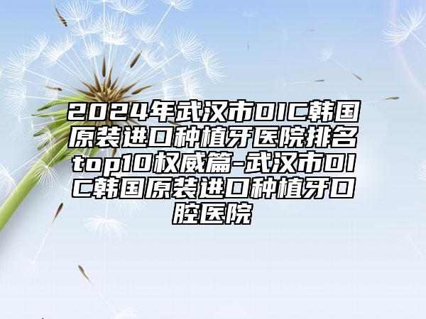 2024年武漢市DIC韓國原裝進口種植牙醫(yī)院排名top10權(quán)威篇-武漢市DIC韓國原裝進口種植牙口腔醫(yī)院