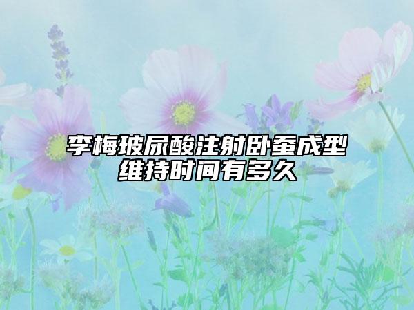 李梅玻尿酸注射臥蠶成型維持時(shí)間有多久