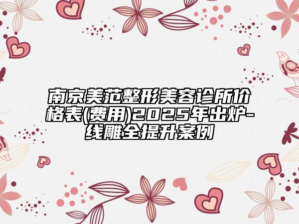 南京美范整形美容診所價格表(費用)2025年出爐-線雕全提升案例