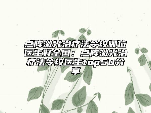 點(diǎn)陣激光治療法令紋哪位醫(yī)生好全國(guó)：點(diǎn)陣激光治療法令紋醫(yī)生top50分享