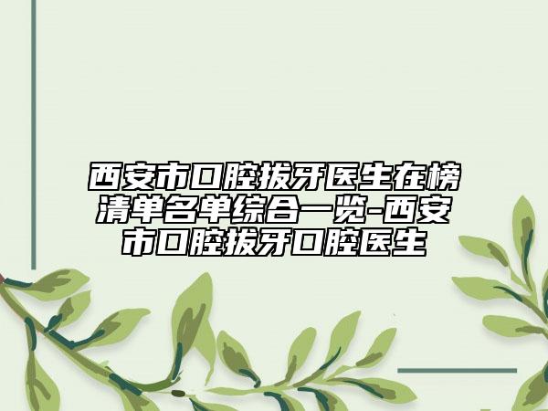 西安市口腔拔牙醫(yī)生在榜清單名單綜合一覽-西安市口腔拔牙口腔醫(yī)生