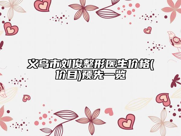 義烏市劉俊整形醫(yī)生價(jià)格(價(jià)目)預(yù)先一覽