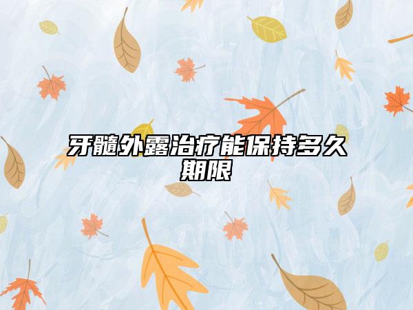 牙髓外露治療能保持多久期限