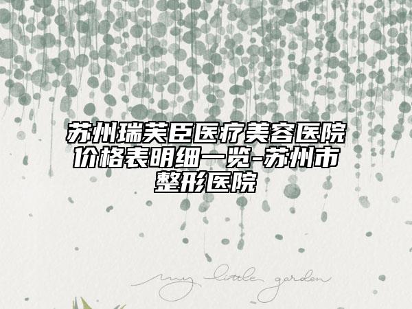 蘇州瑞芙臣醫(yī)療美容醫(yī)院價(jià)格表明細(xì)一覽-蘇州市整形醫(yī)院