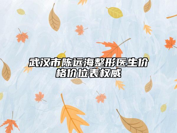 武漢市陳遠(yuǎn)海整形醫(yī)生價格價位表權(quán)威