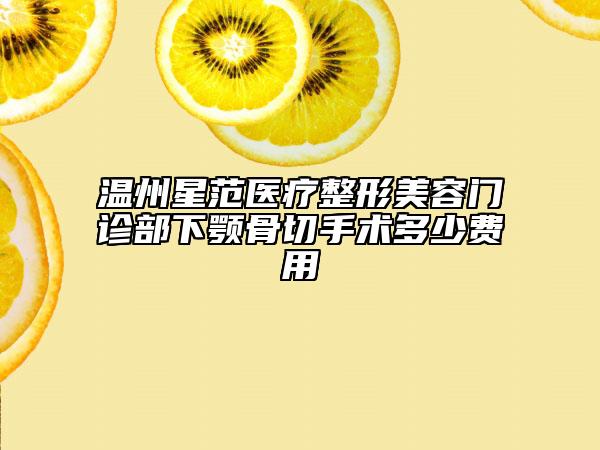 溫州星范醫(yī)療整形美容門診部下顎骨切手術(shù)多少費(fèi)用