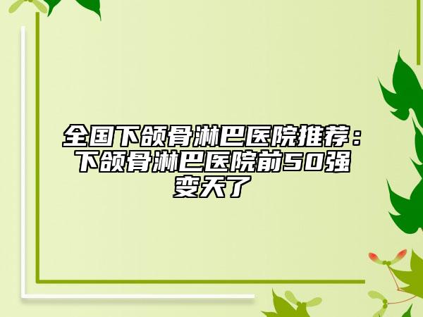 全國下頜骨淋巴醫(yī)院推薦：下頜骨淋巴醫(yī)院前50強(qiáng)變天了