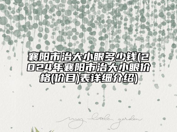 襄陽(yáng)市治大小眼多少錢(2024年襄陽(yáng)市治大小眼價(jià)格(價(jià)目)表詳細(xì)介紹)