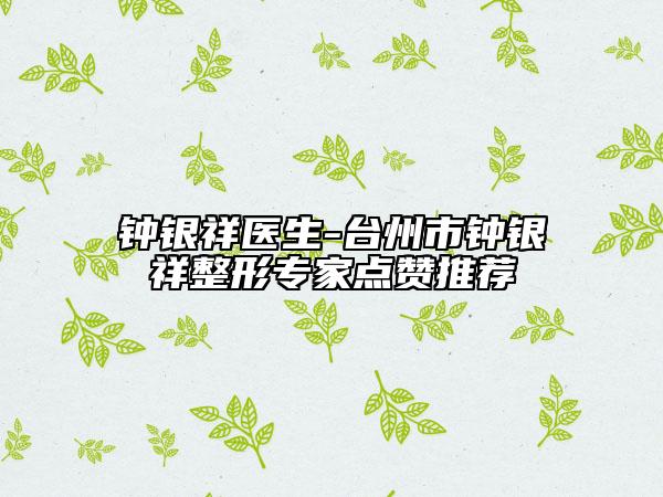 鐘銀祥醫(yī)生-臺州市鐘銀祥整形專家點贊推薦