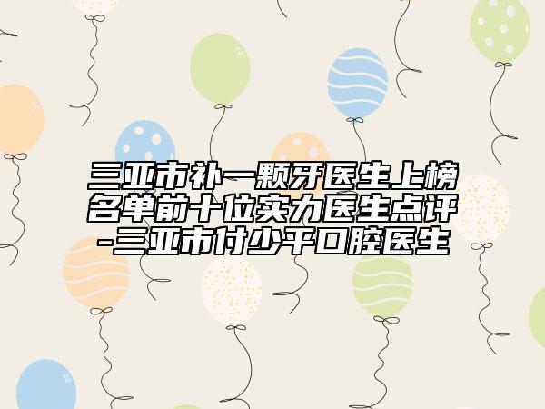 三亞市補(bǔ)一顆牙醫(yī)生上榜名單前十位實(shí)力醫(yī)生點(diǎn)評(píng)-三亞市付少平口腔醫(yī)生