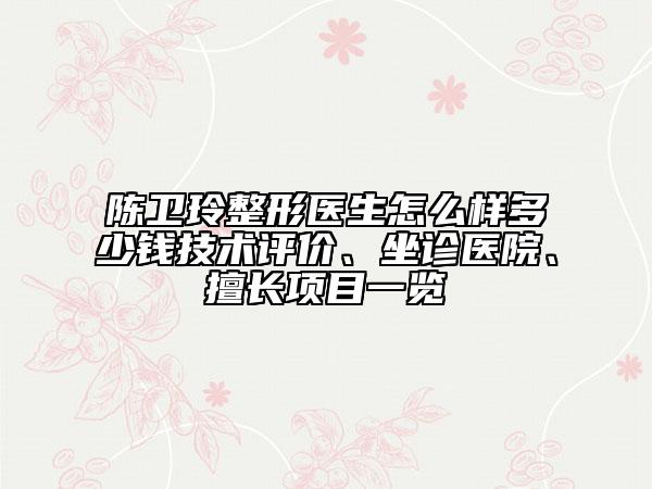 陳衛(wèi)玲整形醫(yī)生怎么樣多少錢(qián)技術(shù)評(píng)價(jià)、坐診醫(yī)院、擅長(zhǎng)項(xiàng)目一覽