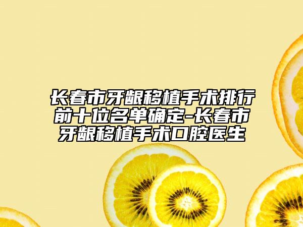 長春市牙齦移植手術(shù)排行前十位名單確定-長春市牙齦移植手術(shù)口腔醫(yī)生