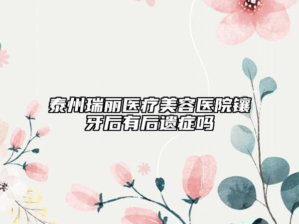 泰州瑞麗醫(yī)療美容醫(yī)院鑲牙后有后遺癥嗎