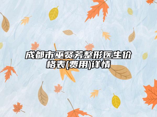 成都市巫賢芳整形醫(yī)生價(jià)格表(費(fèi)用)詳情