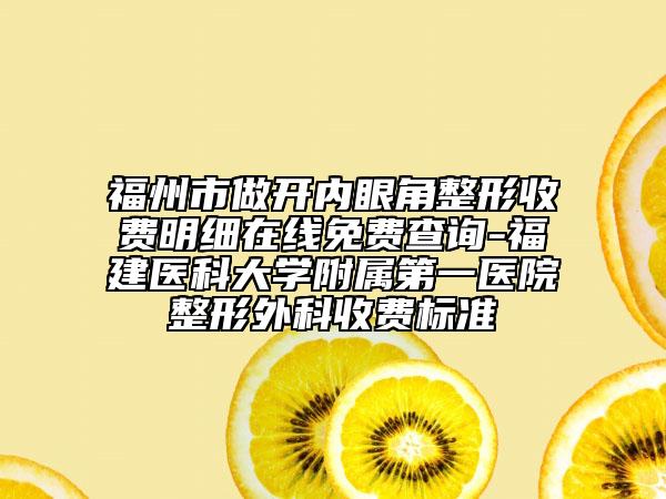 福州市做開內眼角整形收費明細在線免費查詢-福建醫(yī)科大學附屬第一醫(yī)院整形外科收費標準