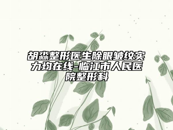 胡淼整形醫(yī)生除眼皺紋實(shí)力均在線-臨江市人民醫(yī)院整形科