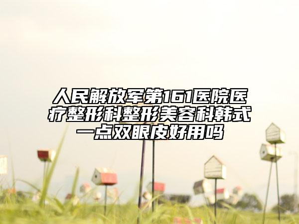 人民解放軍第161醫(yī)院醫(yī)療整形科整形美容科韓式一點雙眼皮好用嗎