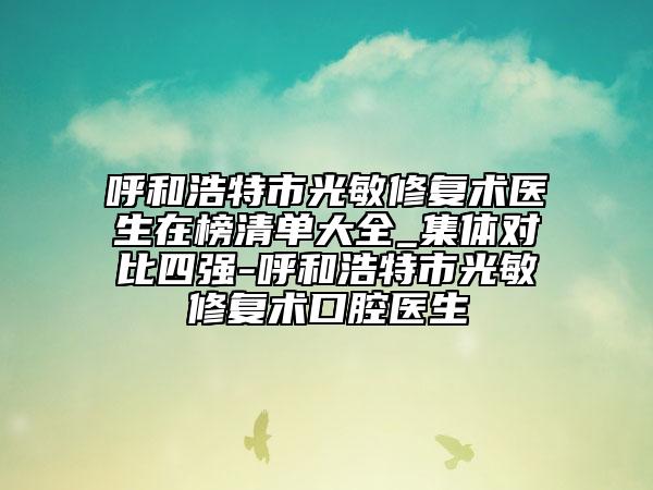 呼和浩特市光敏修復(fù)術(shù)醫(yī)生在榜清單大全_集體對比四強(qiáng)-呼和浩特市光敏修復(fù)術(shù)口腔醫(yī)生