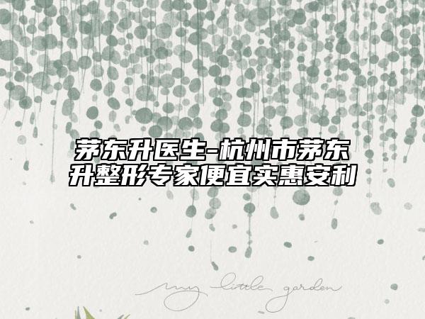 茅東升醫(yī)生-杭州市茅東升整形專家便宜實(shí)惠安利