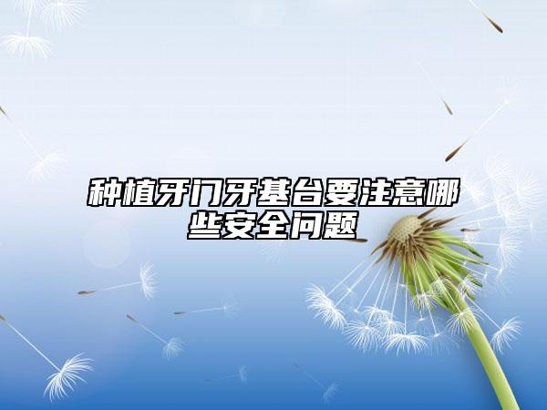 種植牙門牙基臺要注意哪些安全問題