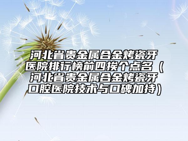 河北省貴金屬合金烤瓷牙醫(yī)院排行榜前四挨個點(diǎn)名（河北省貴金屬合金烤瓷牙口腔醫(yī)院技術(shù)與口碑加持）