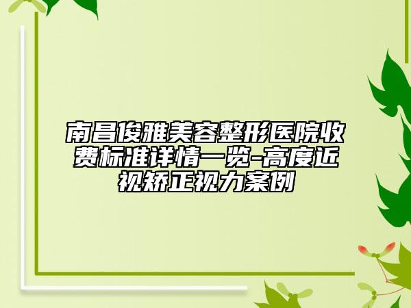南昌俊雅美容整形醫(yī)院收費(fèi)標(biāo)準(zhǔn)詳情一覽-高度近視矯正視力案例