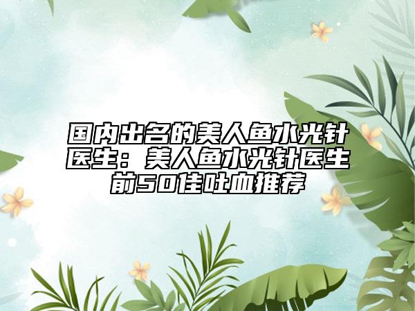 國內(nèi)出名的美人魚水光針醫(yī)生：美人魚水光針醫(yī)生前50佳吐血推薦
