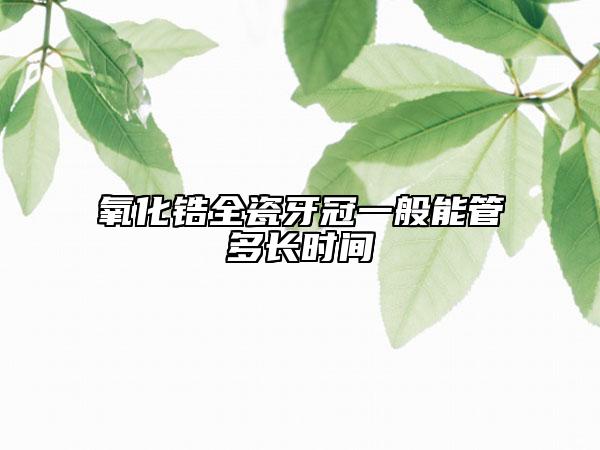 氧化鋯全瓷牙冠一般能管多長時(shí)間