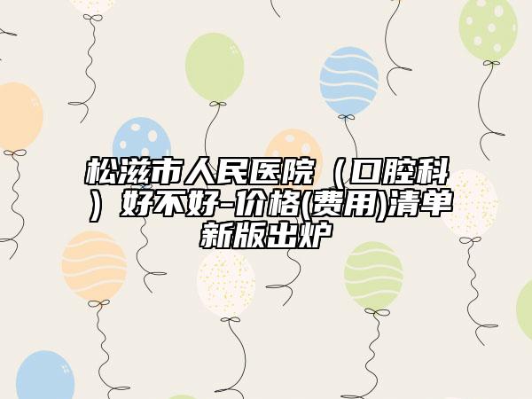 松滋市人民醫(yī)院（口腔科）好不好-價格(費(fèi)用)清單新版出爐