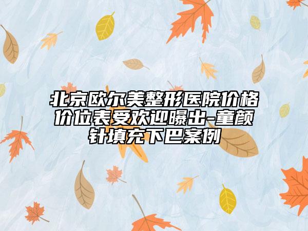 北京歐爾美整形醫(yī)院價(jià)格價(jià)位表受歡迎曝出-童顏針填充下巴案例