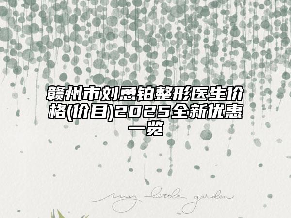 贛州市劉恿鉑整形醫(yī)生價(jià)格(價(jià)目)2025全新優(yōu)惠一覽