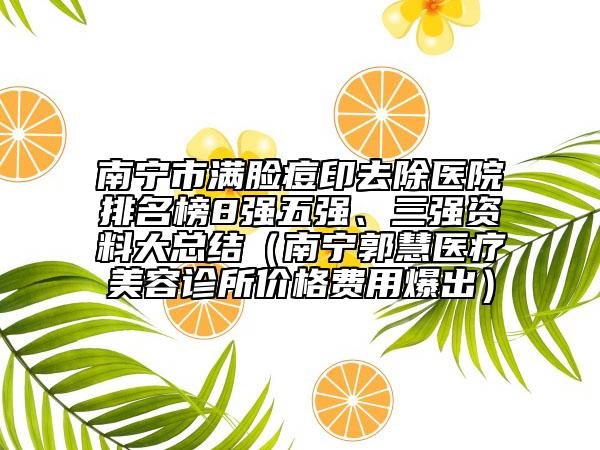 南寧市滿臉痘印去除醫(yī)院排名榜8強五強、三強資料大總結（南寧郭慧醫(yī)療美容診所價格費用爆出）