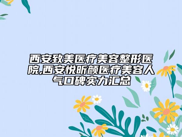 西安致美醫(yī)療美容整形醫(yī)院,西安悅昕顏醫(yī)療美容人氣口碑實(shí)力匯總