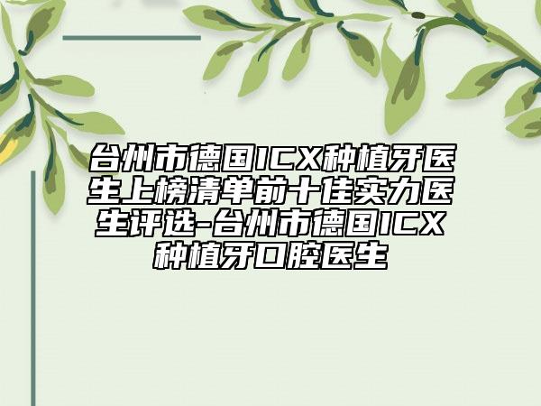 臺州市德國ICX種植牙醫(yī)生上榜清單前十佳實(shí)力醫(yī)生評選-臺州市德國ICX種植牙口腔醫(yī)生