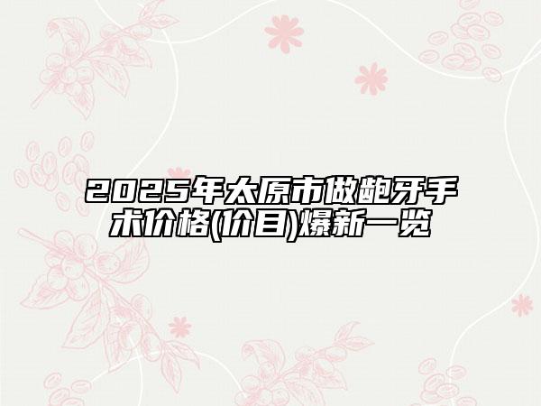 2025年太原市做齙牙手術(shù)價(jià)格(價(jià)目)爆新一覽
