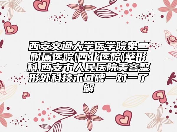 西安交通大學(xué)醫(yī)學(xué)院第二附屬醫(yī)院(西北醫(yī)院)整形科,西安市人民醫(yī)院美容整形外科技術(shù)口碑一對(duì)一了解