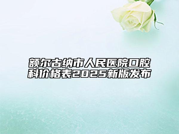額爾古納市人民醫(yī)院口腔科價格表2025新版發(fā)布