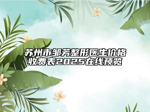 蘇州市鄒芳整形醫(yī)生價(jià)格收費(fèi)表2025在線預(yù)覽