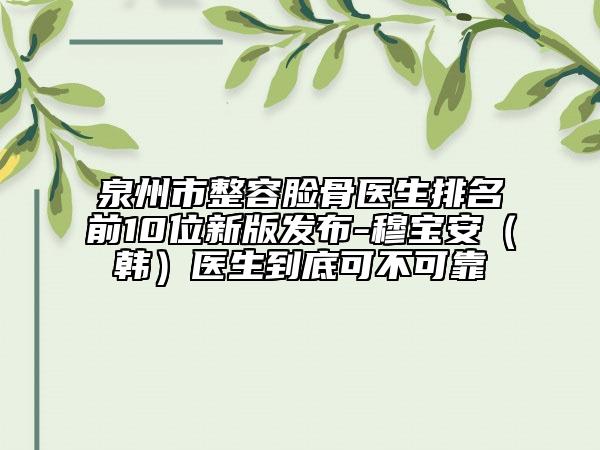 泉州市整容臉骨醫(yī)生排名前10位新版發(fā)布-穆寶安（韓）醫(yī)生到底可不可靠