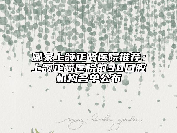 哪家上頜正畸醫(yī)院推薦：上頜正畸醫(yī)院前30口腔機構名單公布