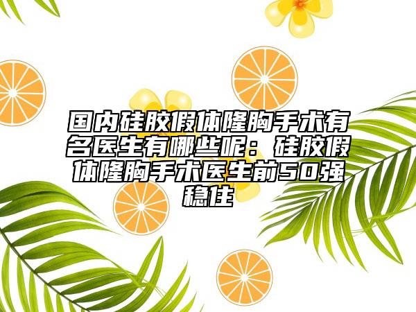 國(guó)內(nèi)硅膠假體隆胸手術(shù)有名醫(yī)生有哪些呢：硅膠假體隆胸手術(shù)醫(yī)生前50強(qiáng)穩(wěn)住