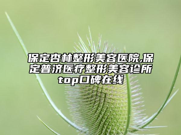 保定杏林整形美容醫(yī)院,保定普濟(jì)醫(yī)療整形美容診所top口碑在線