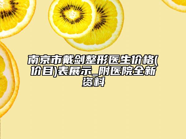 南京市戴劍整形醫(yī)生價格(價目)表展示_附醫(yī)院全新資料