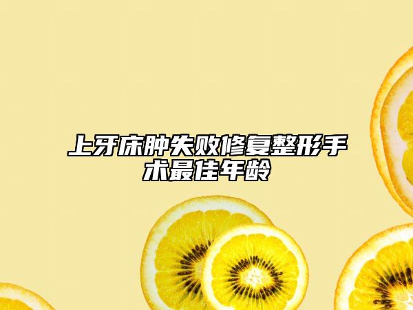 上牙床腫失敗修復(fù)整形手術(shù)最佳年齡