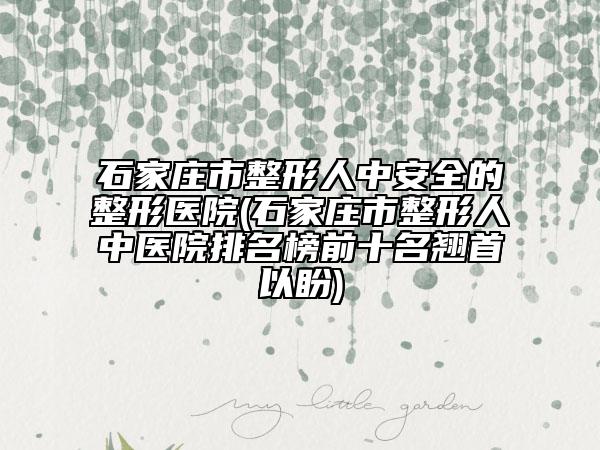 石家莊市整形人中安全的整形醫(yī)院(石家莊市整形人中醫(yī)院排名榜前十名翹首以盼)