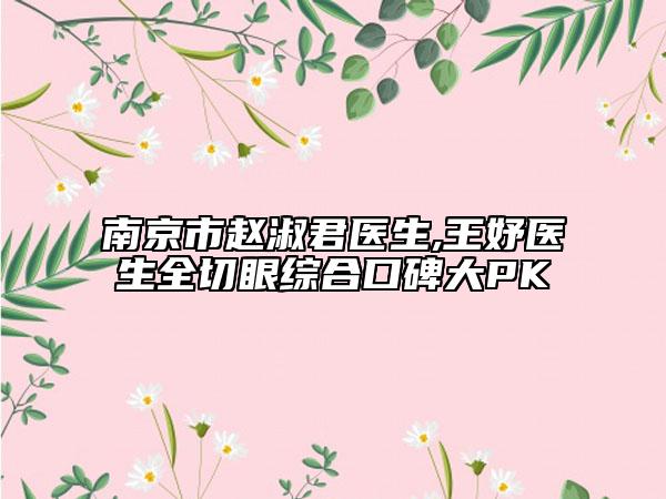 南京市趙淑君醫(yī)生,王妤醫(yī)生全切眼綜合口碑大PK